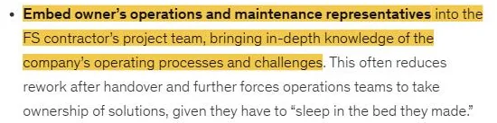McKinsey: Embed owner’s operations and maintenance representatives into the FS contractor’s project team, bringing in-depth knowledge of the company’s operating processes and challenges.
